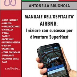 Manuale dell’ospitalità Airbnb: iniziare con successo per diventare Superhost: come iniziare, arredamento, comunicazione, prezzi, interior design, marketing e molto altro